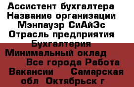 Ассистент бухгалтера › Название организации ­ Мэнпауэр СиАйЭс › Отрасль предприятия ­ Бухгалтерия › Минимальный оклад ­ 15 500 - Все города Работа » Вакансии   . Самарская обл.,Октябрьск г.